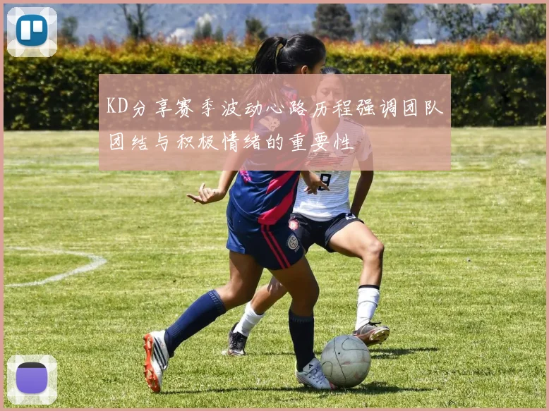 KD分享赛季波动心路历程强调团队团结与积极情绪的重要性