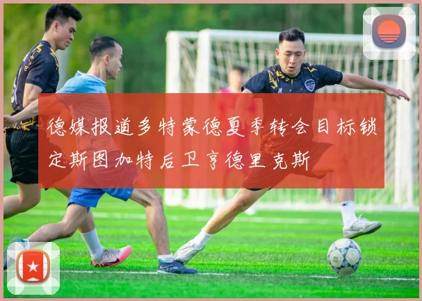 德媒报道多特蒙德夏季转会目标锁定斯图加特后卫亨德里克斯