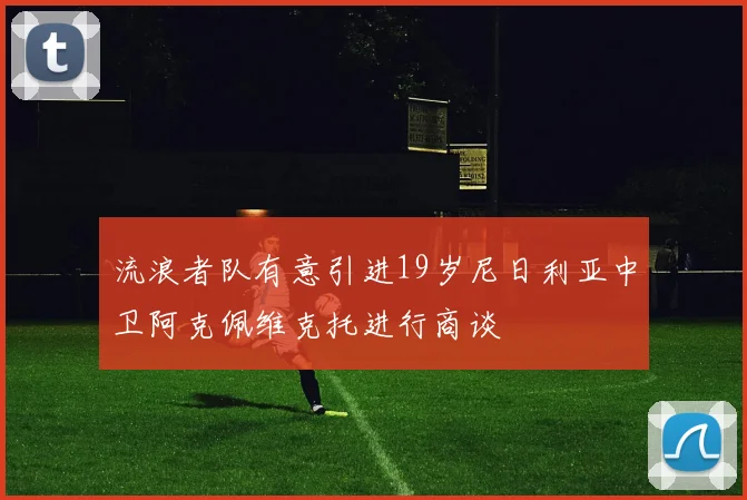 流浪者队有意引进19岁尼日利亚中卫阿克佩维克托进行商谈
