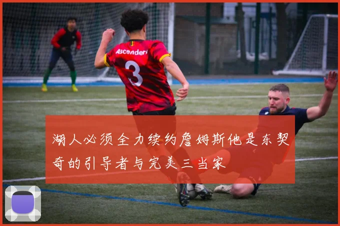 湖人必须全力续约詹姆斯他是东契奇的引导者与完美三当家