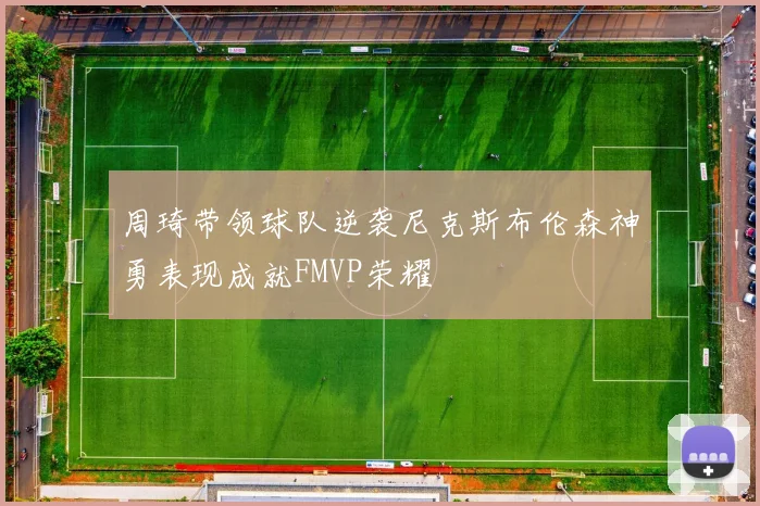 周琦带领球队逆袭尼克斯布伦森神勇表现成就FMVP荣耀