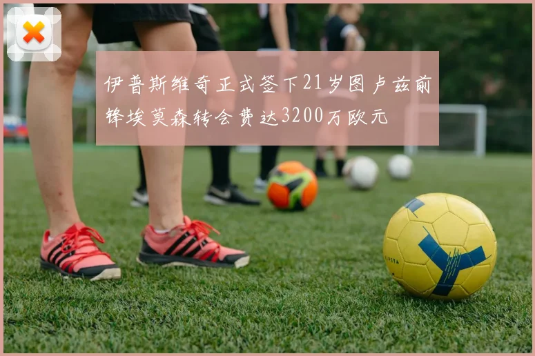 伊普斯维奇正式签下21岁图卢兹前锋埃莫森转会费达3200万欧元