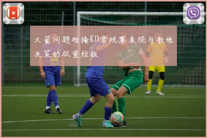 火箭问题难掩KD常规赛表现与教练决策的双重短板