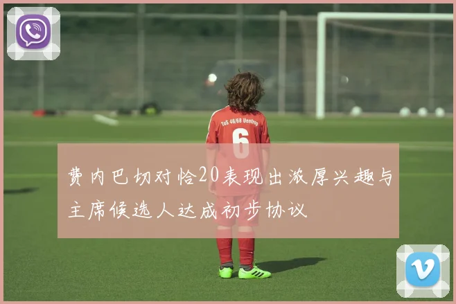 费内巴切对恰20表现出浓厚兴趣与主席候选人达成初步协议